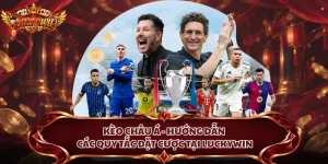 Kèo Châu Á - Hướng Dẫn Các Quy Tắc Đặt Cược Tại Luckywin